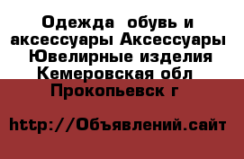 Одежда, обувь и аксессуары Аксессуары - Ювелирные изделия. Кемеровская обл.,Прокопьевск г.